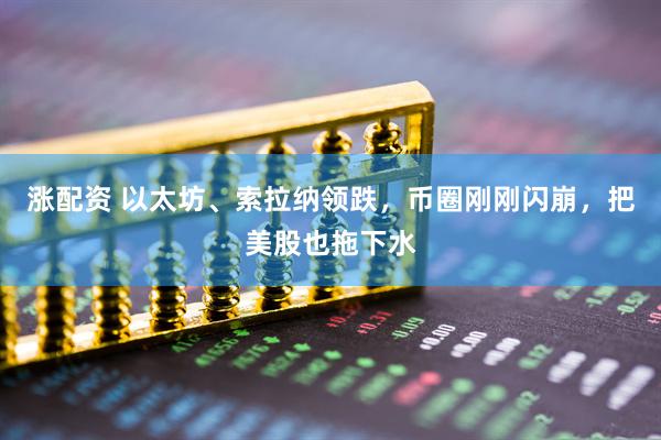 涨配资 以太坊、索拉纳领跌，币圈刚刚闪崩，把美股也拖下水