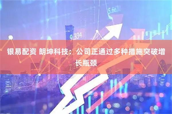 银易配资 朗坤科技：公司正通过多种措施突破增长瓶颈
