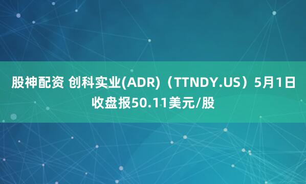 股神配资 创科实业(ADR)（TTNDY.US）5月1日收盘报50.11美元/股