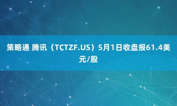 策略通 腾讯（TCTZF.US）5月1日收盘报61.4美元/股