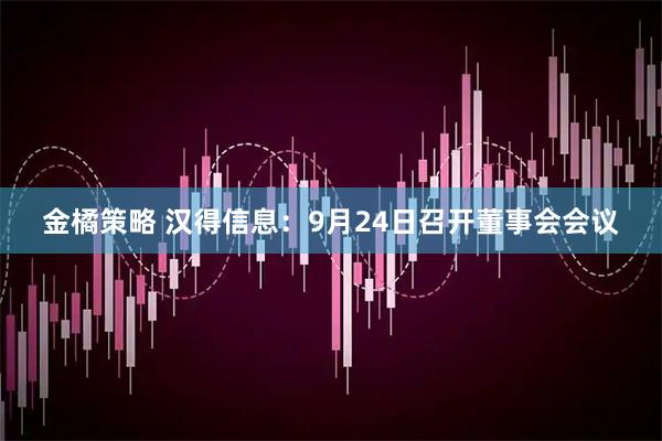金橘策略 汉得信息：9月24日召开董事会会议