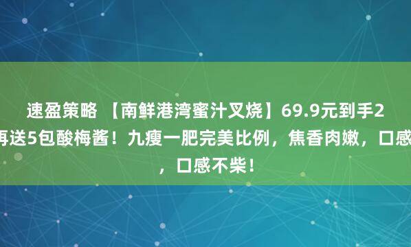速盈策略 【南鲜港湾蜜汁叉烧】69.9元到手2斤！再送5包酸梅酱！九瘦一肥完美比例，焦香肉嫩，口感不柴！