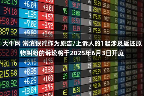 大牛网 富滇银行作为原告/上诉人的1起涉及返还原物纠纷的诉讼将于2025年6月3日开庭