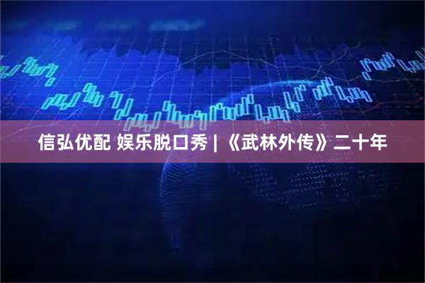 信弘优配 娱乐脱口秀 | 《武林外传》二十年