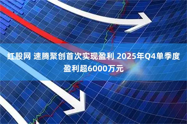 红股网 速腾聚创首次实现盈利 2025年Q4单季度盈利超6000万元