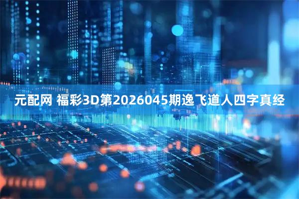 元配网 福彩3D第2026045期逸飞道人四字真经