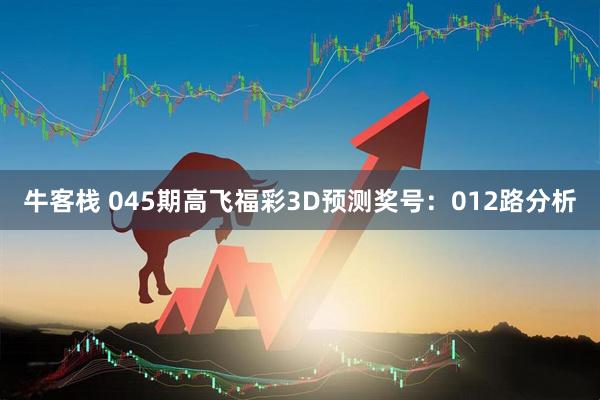 牛客栈 045期高飞福彩3D预测奖号：012路分析